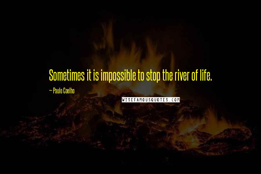Paulo Coelho Quotes: Sometimes it is impossible to stop the river of life.