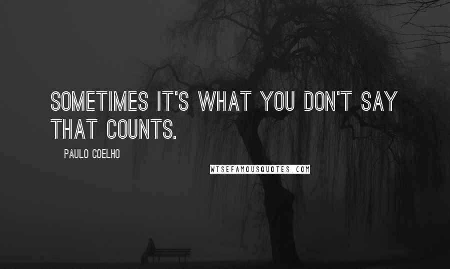 Paulo Coelho Quotes: Sometimes it's what you don't say that counts.