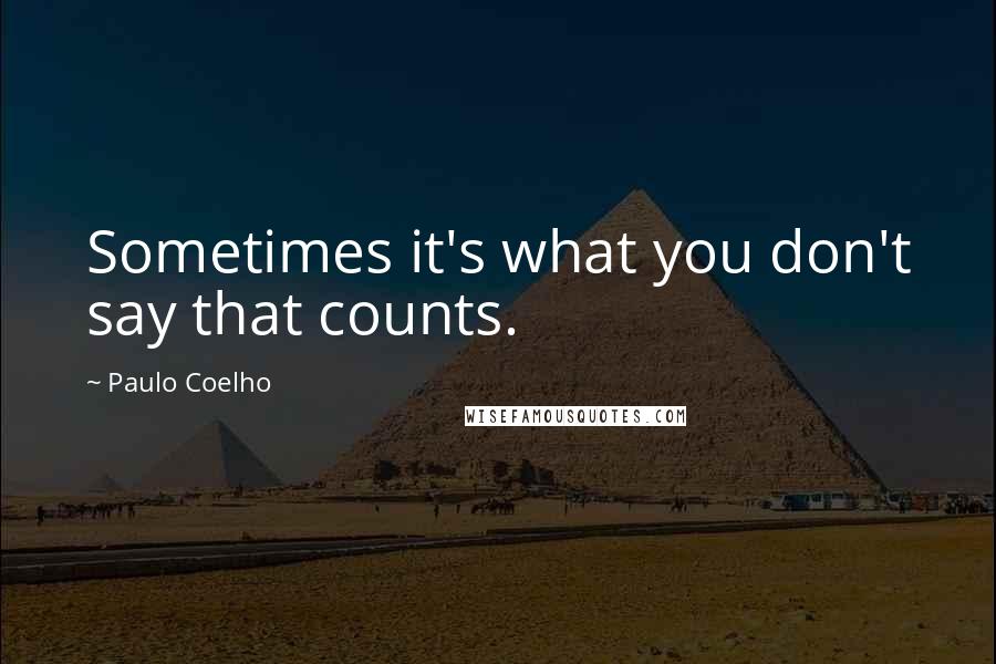 Paulo Coelho Quotes: Sometimes it's what you don't say that counts.