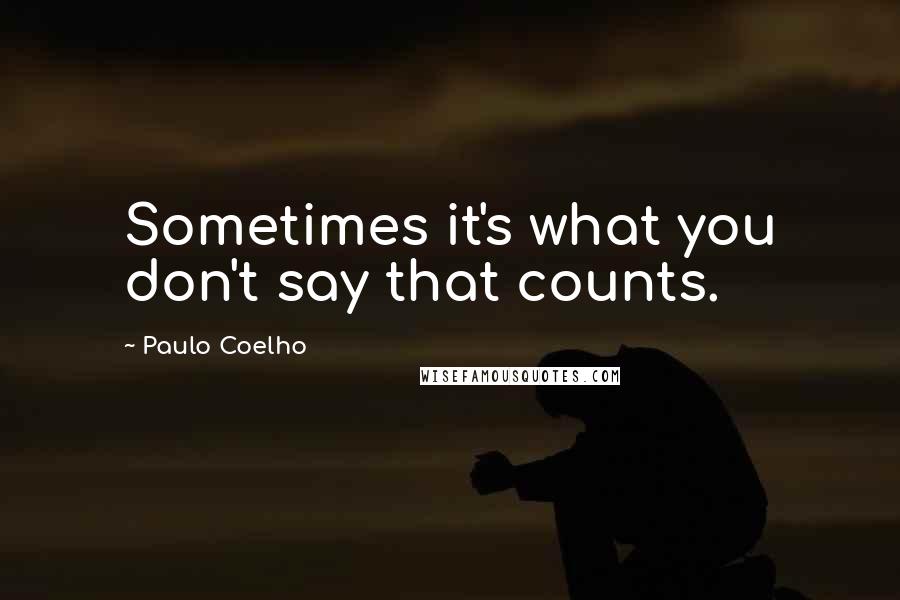 Paulo Coelho Quotes: Sometimes it's what you don't say that counts.
