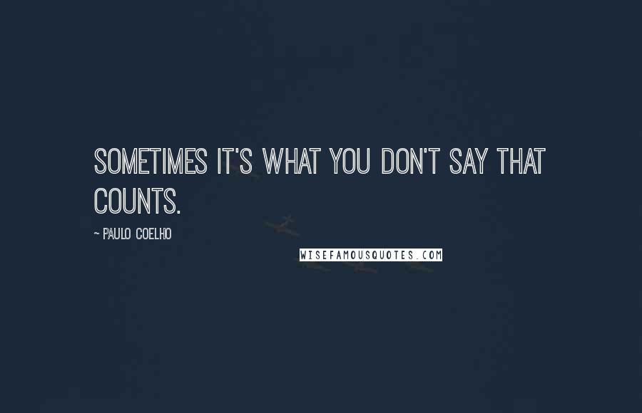 Paulo Coelho Quotes: Sometimes it's what you don't say that counts.