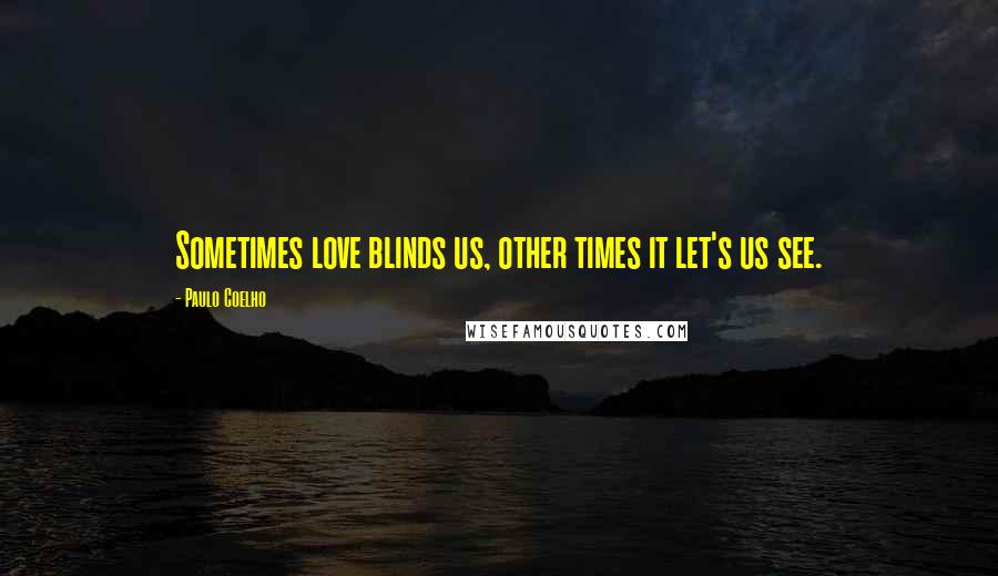 Paulo Coelho Quotes: Sometimes love blinds us, other times it let's us see.
