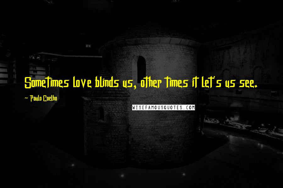 Paulo Coelho Quotes: Sometimes love blinds us, other times it let's us see.