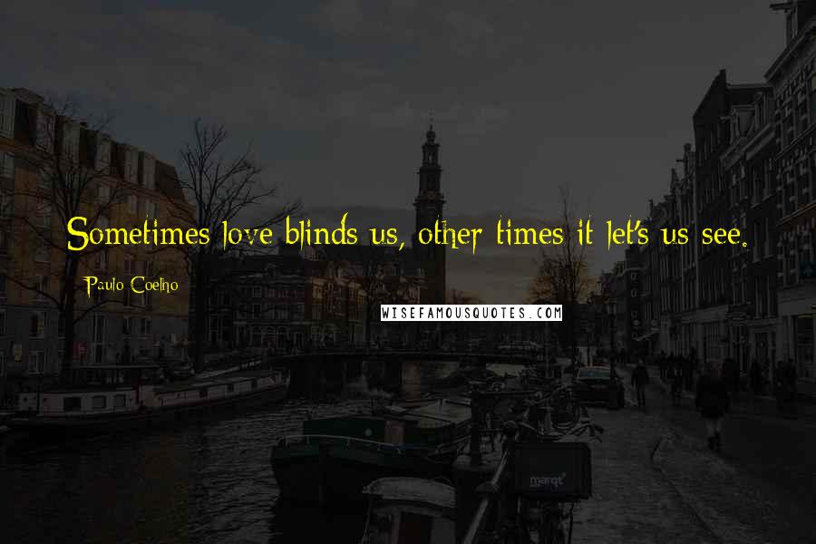 Paulo Coelho Quotes: Sometimes love blinds us, other times it let's us see.