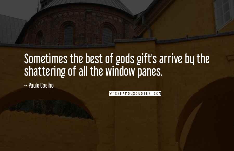 Paulo Coelho Quotes: Sometimes the best of gods gift's arrive by the shattering of all the window panes.