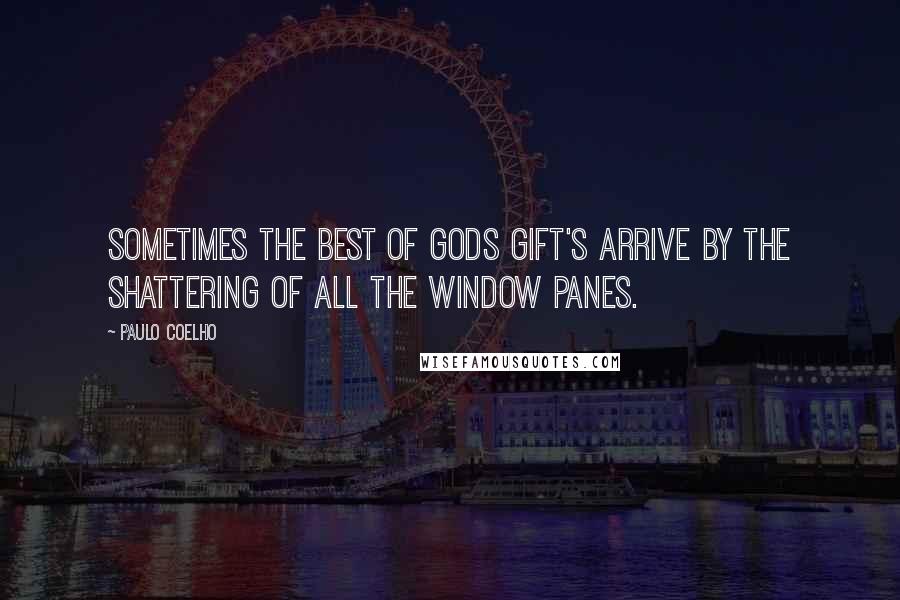 Paulo Coelho Quotes: Sometimes the best of gods gift's arrive by the shattering of all the window panes.