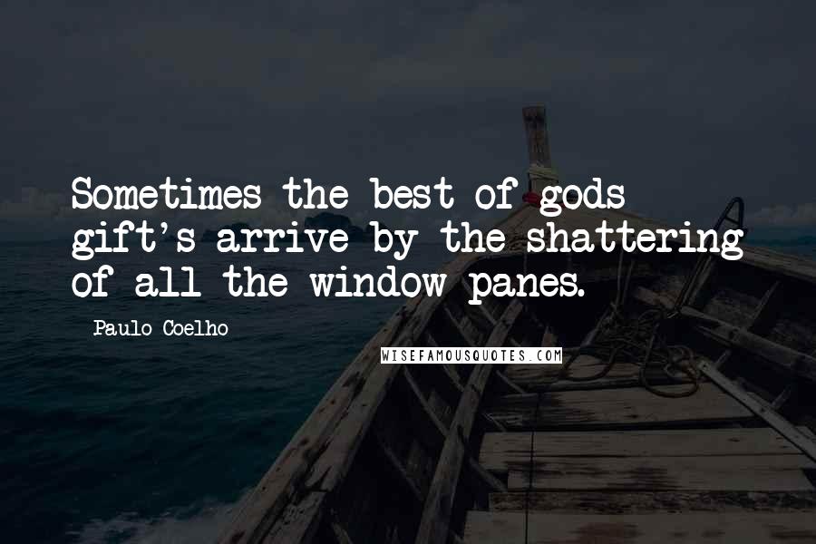 Paulo Coelho Quotes: Sometimes the best of gods gift's arrive by the shattering of all the window panes.