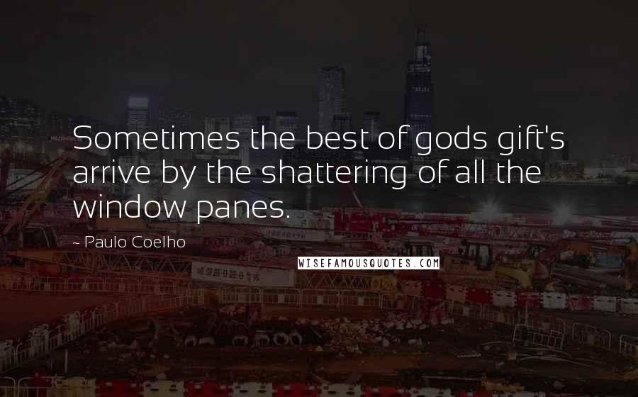 Paulo Coelho Quotes: Sometimes the best of gods gift's arrive by the shattering of all the window panes.