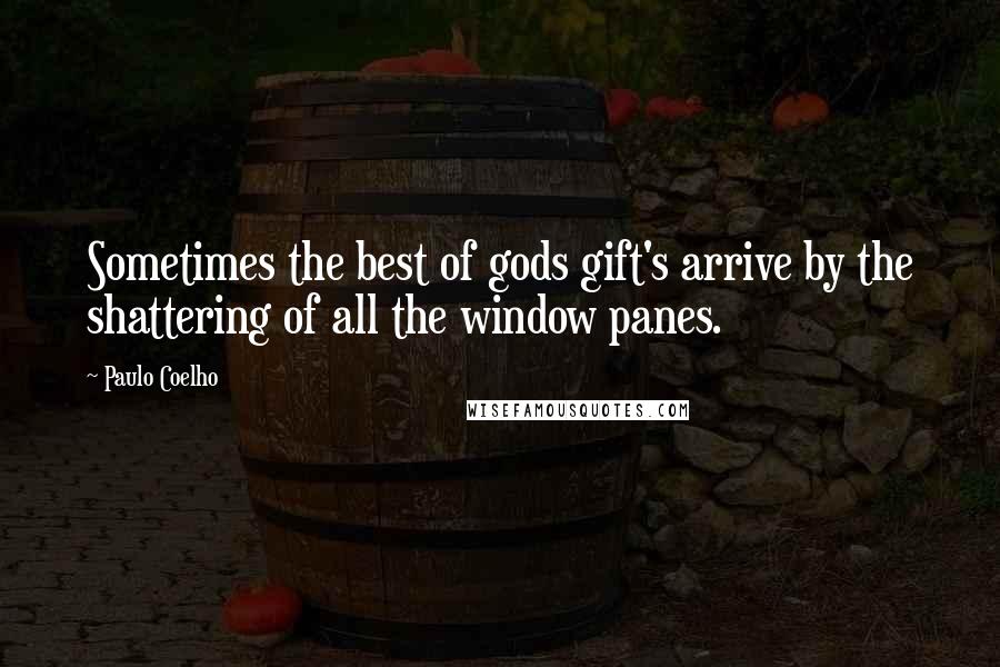 Paulo Coelho Quotes: Sometimes the best of gods gift's arrive by the shattering of all the window panes.