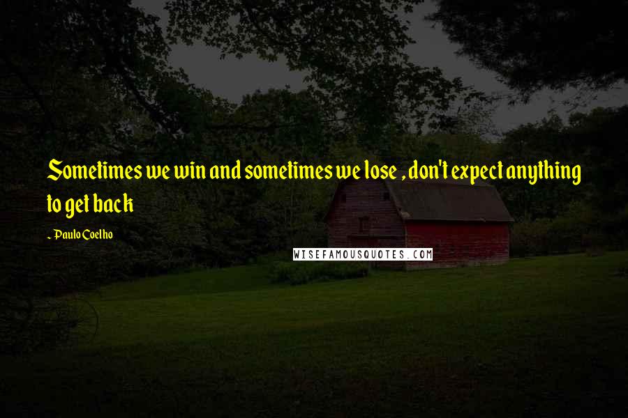 Paulo Coelho Quotes: Sometimes we win and sometimes we lose , don't expect anything to get back
