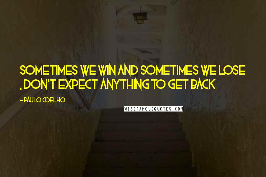 Paulo Coelho Quotes: Sometimes we win and sometimes we lose , don't expect anything to get back