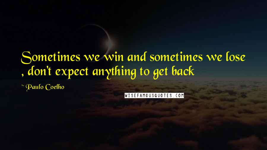 Paulo Coelho Quotes: Sometimes we win and sometimes we lose , don't expect anything to get back