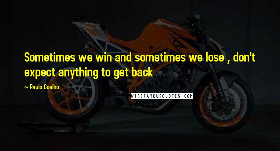 Paulo Coelho Quotes: Sometimes we win and sometimes we lose , don't expect anything to get back