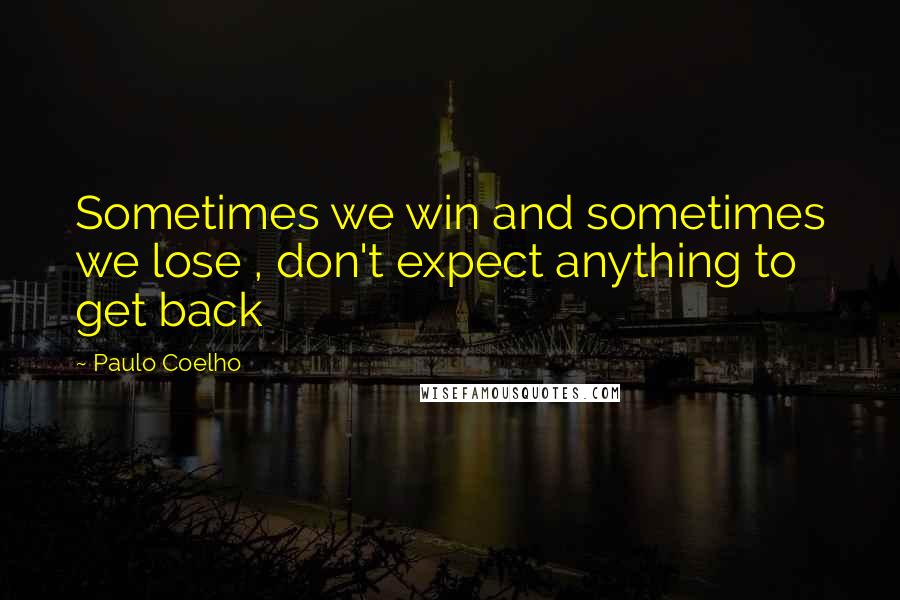 Paulo Coelho Quotes: Sometimes we win and sometimes we lose , don't expect anything to get back