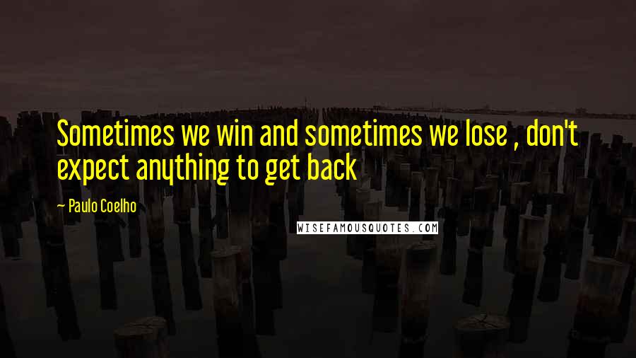 Paulo Coelho Quotes: Sometimes we win and sometimes we lose , don't expect anything to get back