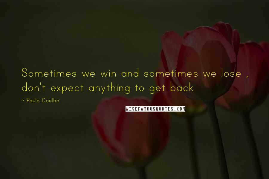 Paulo Coelho Quotes: Sometimes we win and sometimes we lose , don't expect anything to get back