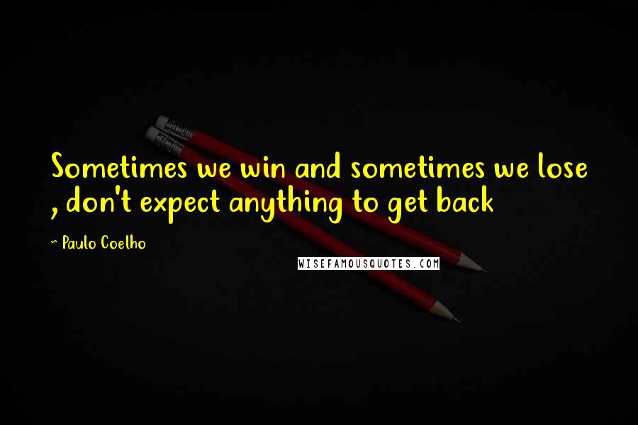Paulo Coelho Quotes: Sometimes we win and sometimes we lose , don't expect anything to get back