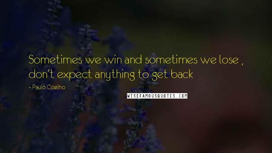 Paulo Coelho Quotes: Sometimes we win and sometimes we lose , don't expect anything to get back
