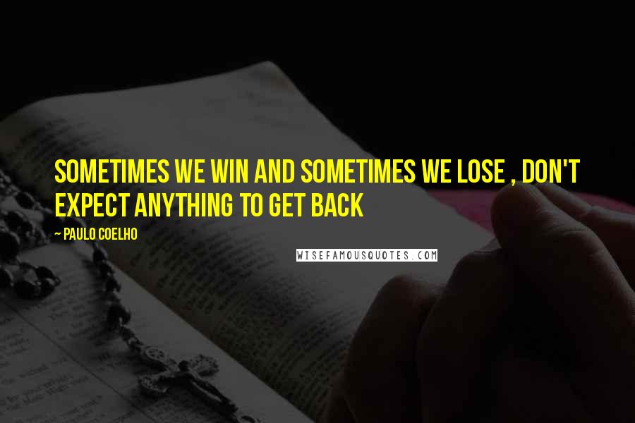 Paulo Coelho Quotes: Sometimes we win and sometimes we lose , don't expect anything to get back