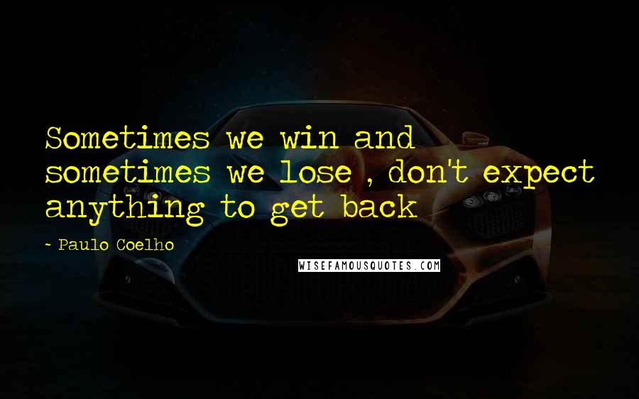 Paulo Coelho Quotes: Sometimes we win and sometimes we lose , don't expect anything to get back