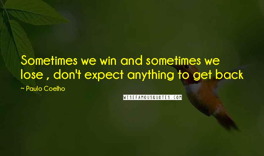 Paulo Coelho Quotes: Sometimes we win and sometimes we lose , don't expect anything to get back
