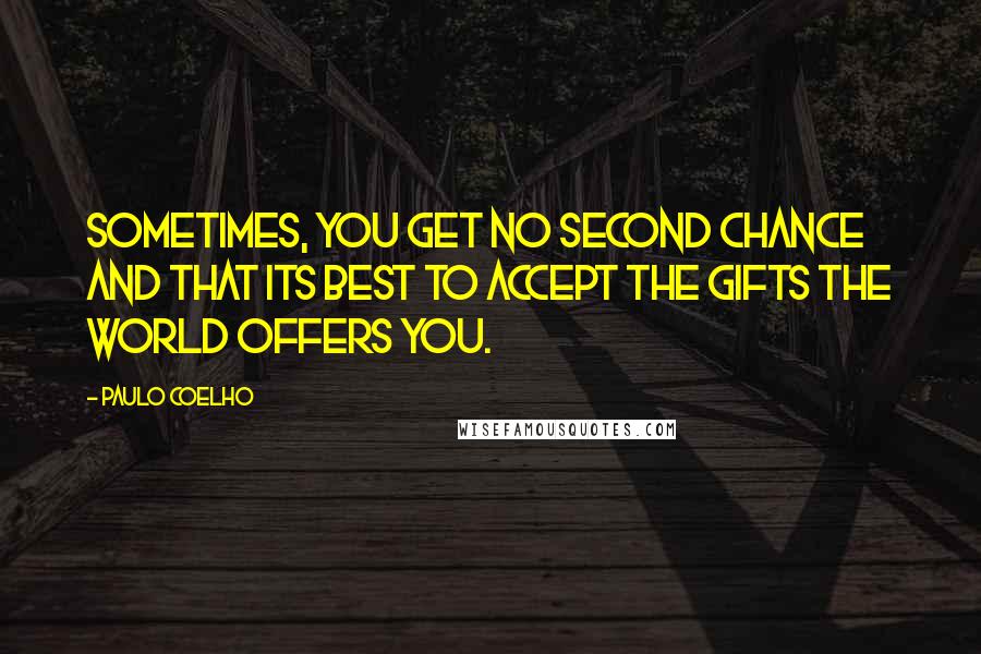 Paulo Coelho Quotes: Sometimes, you get no second chance and that its best to accept the gifts the world offers you.