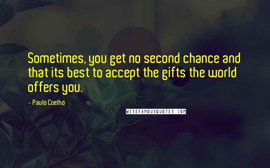 Paulo Coelho Quotes: Sometimes, you get no second chance and that its best to accept the gifts the world offers you.