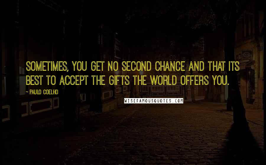 Paulo Coelho Quotes: Sometimes, you get no second chance and that its best to accept the gifts the world offers you.