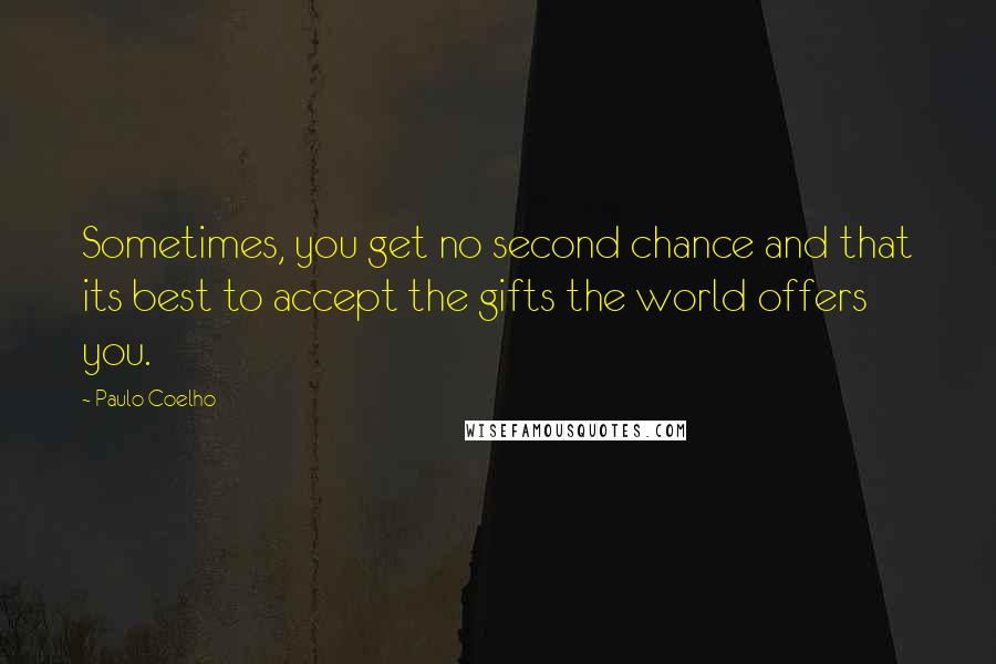 Paulo Coelho Quotes: Sometimes, you get no second chance and that its best to accept the gifts the world offers you.