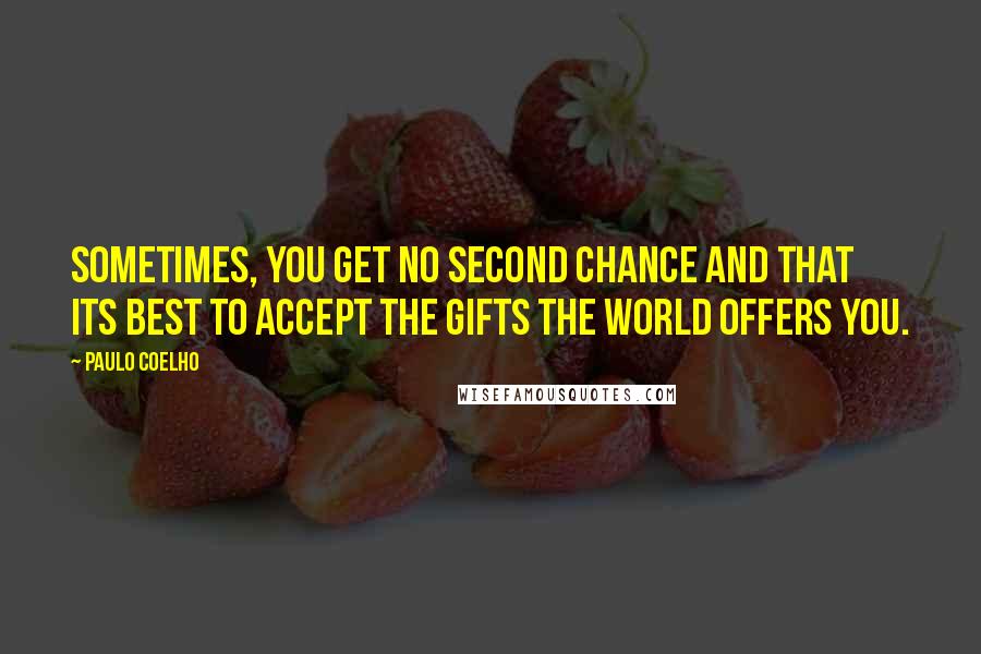 Paulo Coelho Quotes: Sometimes, you get no second chance and that its best to accept the gifts the world offers you.