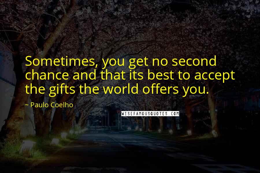 Paulo Coelho Quotes: Sometimes, you get no second chance and that its best to accept the gifts the world offers you.