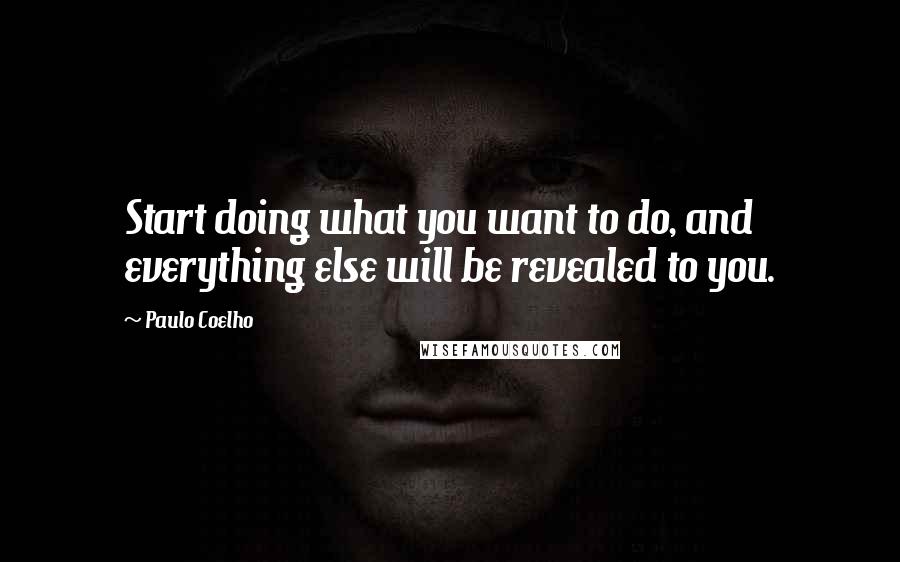 Paulo Coelho Quotes: Start doing what you want to do, and everything else will be revealed to you.