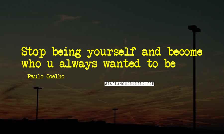 Paulo Coelho Quotes: Stop being yourself and become who u always wanted to be