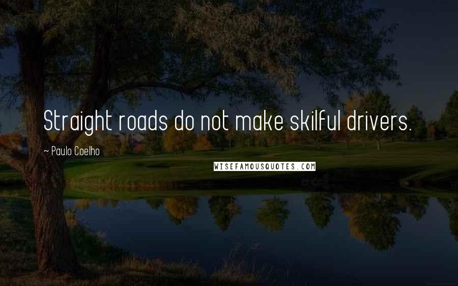 Paulo Coelho Quotes: Straight roads do not make skilful drivers.