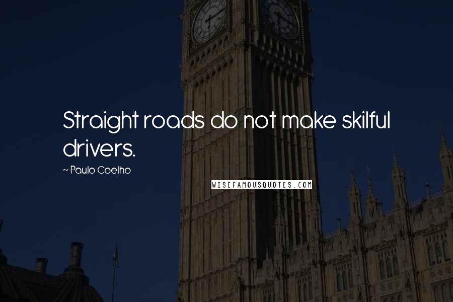 Paulo Coelho Quotes: Straight roads do not make skilful drivers.