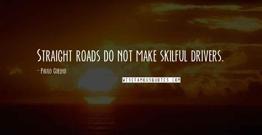 Paulo Coelho Quotes: Straight roads do not make skilful drivers.