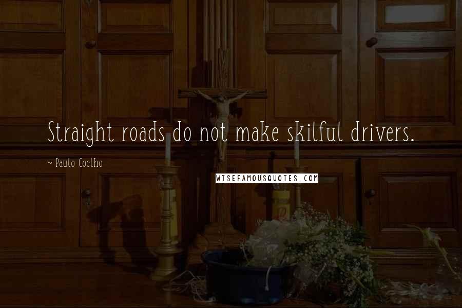 Paulo Coelho Quotes: Straight roads do not make skilful drivers.