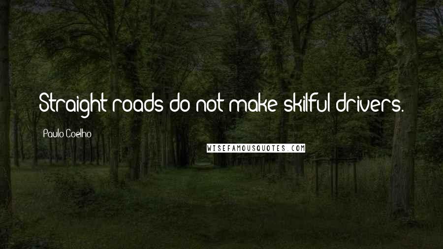 Paulo Coelho Quotes: Straight roads do not make skilful drivers.