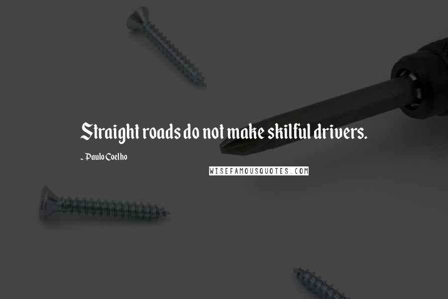 Paulo Coelho Quotes: Straight roads do not make skilful drivers.