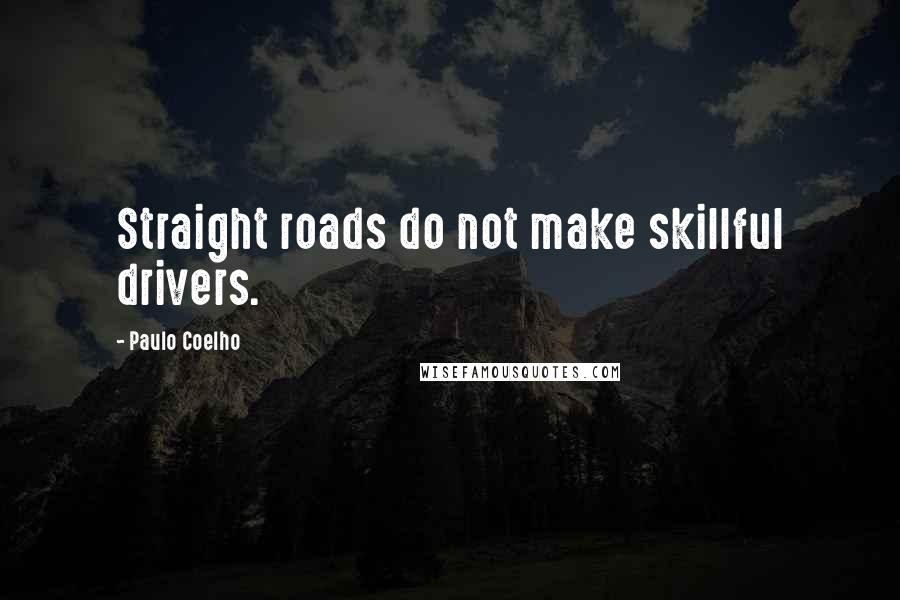 Paulo Coelho Quotes: Straight roads do not make skillful drivers.