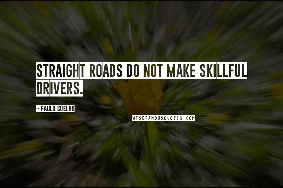 Paulo Coelho Quotes: Straight roads do not make skillful drivers.