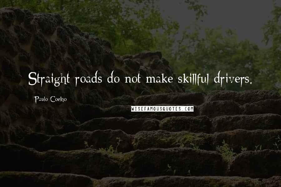 Paulo Coelho Quotes: Straight roads do not make skillful drivers.