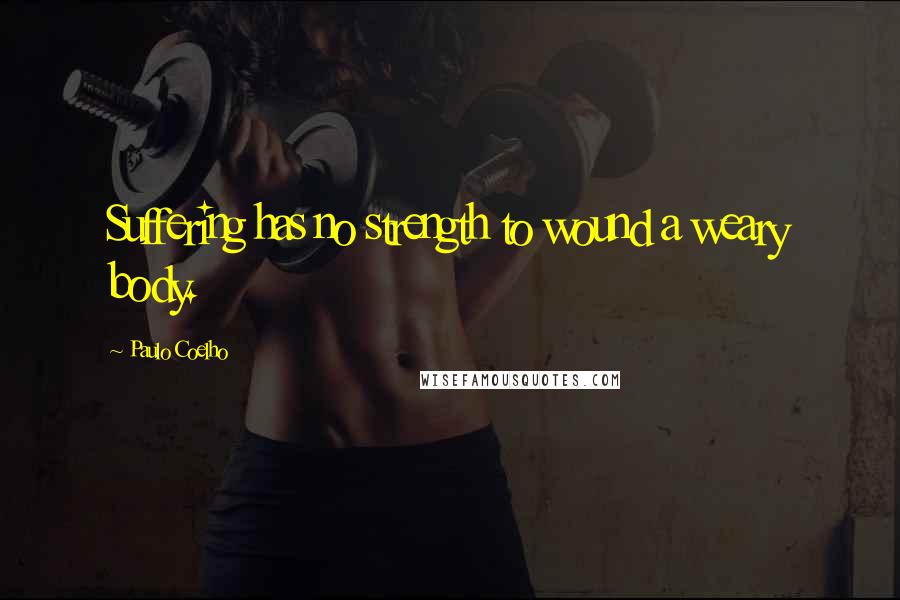 Paulo Coelho Quotes: Suffering has no strength to wound a weary body.