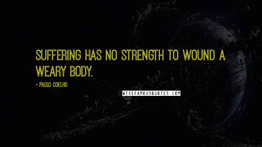 Paulo Coelho Quotes: Suffering has no strength to wound a weary body.