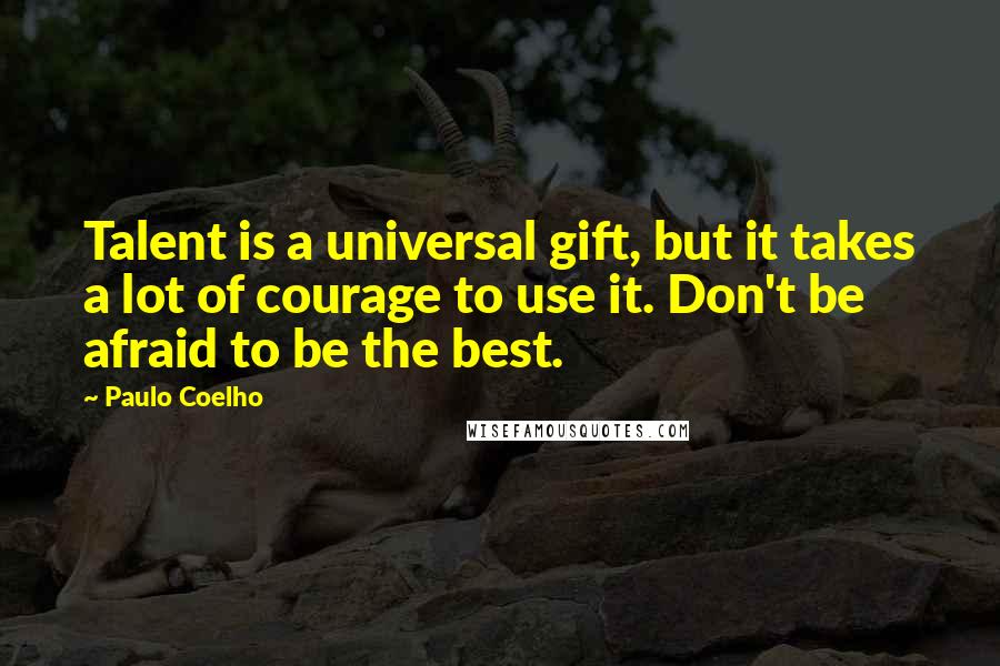 Paulo Coelho Quotes: Talent is a universal gift, but it takes a lot of courage to use it. Don't be afraid to be the best.