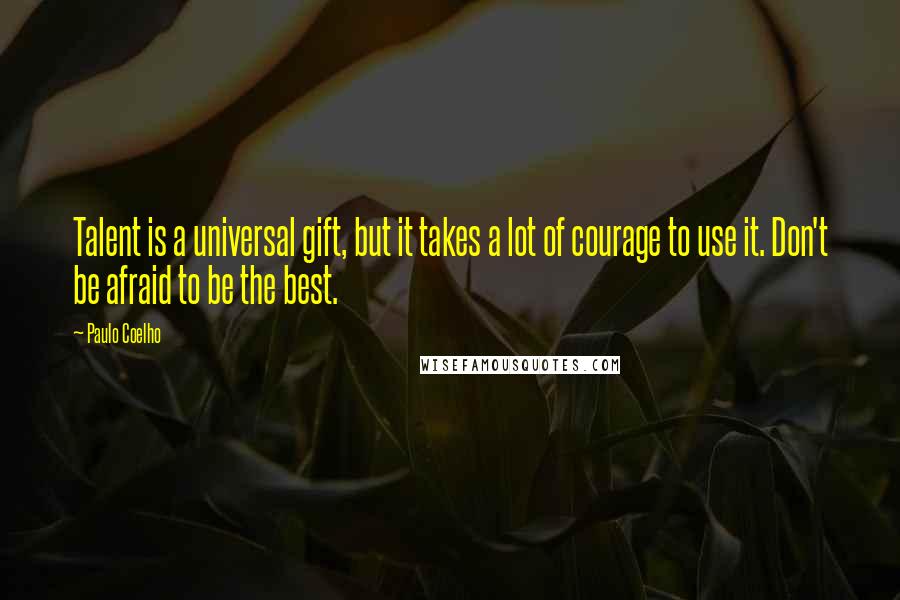 Paulo Coelho Quotes: Talent is a universal gift, but it takes a lot of courage to use it. Don't be afraid to be the best.