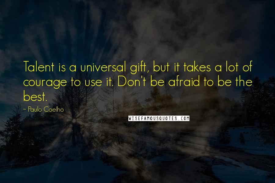 Paulo Coelho Quotes: Talent is a universal gift, but it takes a lot of courage to use it. Don't be afraid to be the best.