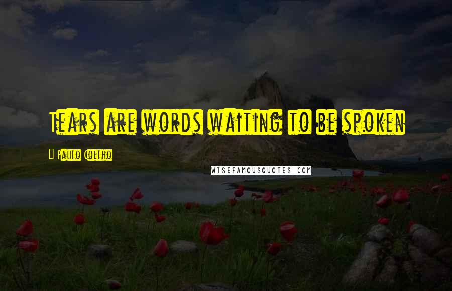 Paulo Coelho Quotes: Tears are words waiting to be spoken