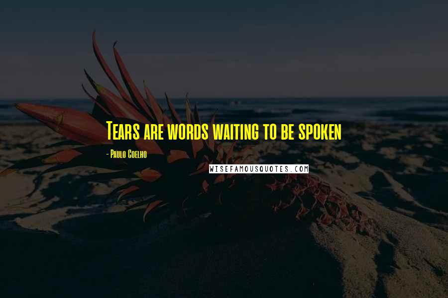 Paulo Coelho Quotes: Tears are words waiting to be spoken