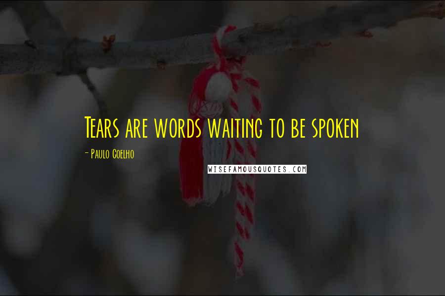 Paulo Coelho Quotes: Tears are words waiting to be spoken